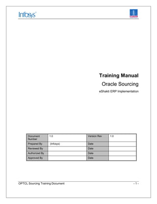 OPTCL Sourcing Training Document - 1 -
Training Manual
Oracle Sourcing
eShakti ERP Implementation
Document
Number
1.0 Vers...