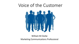 Voice of the Customer
William M Clarke
Marketing Communications Professional
 