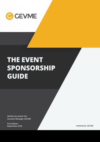 THE EVENT
SPONSORSHIP
GUIDE
Published by
Written by Ariane Tan
Account Manager GEVME
First Edition
September 2016
 