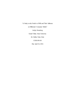 “A Study on the Switch to SMIs and Their Influence
on Millennial Consumer Habits”
Jordyn Stoneberg
Grand Valley State University
Dr. Melba Vélez Ortiz
COM 498-04
Due April 26, 2016
 