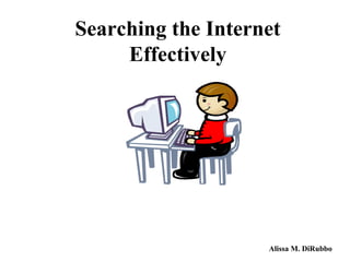 Searching the Internet
Effectively
Alissa M. DiRubbo
 
