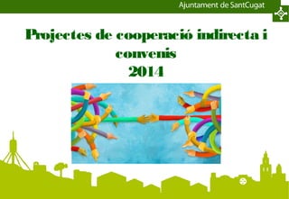 Projectes de cooperació indirecta i
convenis
2014
 