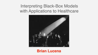 Interpreting Black-Box Models
with Applications to Healthcare
Brian Lucena
 