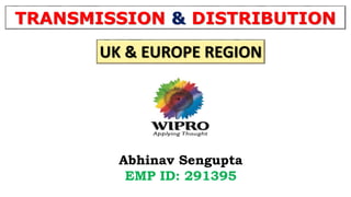 TRANSMISSION & DISTRIBUTION
Abhinav Sengupta
EMP ID: 291395
UK & EUROPE REGION
 