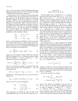 IEEE ACCESS 7
10
−3
10
−2
10
−1
0.6
0.8
1
1.2
1.4
1.6
Throughput vs probability of transmission
Probability of transmission (p)
Throughput(NT,bits/s/Hz)
ξ = 0.12, 0.1, 0.08, 0.05
Fig. 2. Normalized throughput versus transmission probability p for T = 18
ms, ¯τid = 1000 ms, ¯τac = 100 ms, and varying ξ.
1 100
0.8
1
1.2
1.4
1.6
Throughput vs number of users
Number of users (n0)
Throughput(NT,bits/s/Hz)
ξ = 0.12, 0.1, 0.08, 0.05
Fig. 3. Normalized throughput versus the number of SUs n0 for T = 18
ms, p = 0.0022, ¯τid = 1000 ms, ¯τac = 100 ms, and varying ξ.
Fig. 3 illustrates the throughput performance versus number
of SUs n0 when we keep the same parameter settings as those
for Fig. 2 and p∗
= 0.0022. Again, when ξ decreases (i.e., the
self-interference becomes smaller), the achieved throughput
increases. In this ﬁgure, the optimal SNRs achieving the
maximum throughput corresponding to the considered values
of ξ are Psen = SNRs = {25.00, 18.01, 14.23, 11.28} dB,
respectively.
We now verify the results stated in Theorem 1 for the FDTx
mode. Speciﬁcally, Fig. 4 shows the throughput performance
for the scenario where the QSIC is very low with large ξ and ζ
where we set the network parameters as follows: p = 0.0022,
¯τid = 500 ms, ¯τac = 50 ms, n0 = 40, ξ = 1, ζ = 0.7, and
Pdat = 15 dB. Moreover, we can obtain Psen as in (42) in
Appendix D, which is equal to Psen = 6.6294 dB. In this
ﬁgure, the curve indicated by asterisks, which corresponds to
Psen = Psen, shows the monotonic increase of the throughput
0 0.005 0.01 0.015
0
0.5
1
1.5
2
2.5
3
3.5
Throughput vs TS
TS (s)
Throughput(NT,bits/s/Hz)
¯Psen = 6.6294 dB
Psen
= −15 : 1.0344 : 15 dB
Fig. 4. Normalized throughput versus SU transmit power Psen and sensing
time TS for p = 0.0022, ¯τid = 500 ms, ¯τac = 50 ms, n0 = 40, ξ = 1,
ζ = 0.7 and FDTx with Pdat = 15 dB.
0 0.005 0.01 0.015
0
1
2
3
4
Throughput vs TS
TS (s)
Throughput(NT,bits/s/Hz)
P
sen
= −15 : 1.0344 : 15 dB
Fig. 5. Normalized throughput versus SU transmit power Psen and sensing
time TS for p = 0.0022, ¯τid = 500 ms, ¯τac = 50 ms, n0 = 40, ξ = 1,
ζ = 0.08 and FDTx with Pdat = 15 dB.
with sensing time TS and other curves corresponding to Psen 
Psen have the same characteristic. In contrast, all remaining
curves (corresponding to Psen  Psen) ﬁrst increase to the
maximum values and then decrease as we increase TS.
Fig. 5 illustrates the throughput performance for the very
high QSIC with small ξ and ζ where we set the network
parameters as follows: p = 0.0022, ¯τid = 500 ms, ¯τac = 50
ms, n0 = 40, ξ = 1, ζ = 0.08, and Pdat = 15 dB. Moreover,
we can obtain Psen as in (42) in Appendix D, which is equal
to Psen = 19.9201 dB. We have Psen  Pmax = 15dB  Psen
in this scenario; hence, all the curves ﬁrst increases to the
maximum throughput and then decreases with the increasing
TS. Therefore, we have correctly validated the properties
stated in Theorem 1.
Now we investigate the throughput performance versus SU
transmit power Psen and sensing time TS for the case of
high QSIC with ξ = 0.95 and ζ = 0.08. Fig. 6 shows the
 