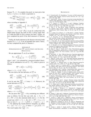 IEEE ACCESS 11
respectively. After some manipulations, we achieve
B1 = Ke exp
T
∆τ
[TS log2 (1 + γS1) +
ϕ 1 − P00
f (T − TS) log2 (1 + γD1) , (20)
where Ke = P (H0) exp − Tove
¯τid
+ T
¯τac
and 1
∆τ = 1
¯τac
− 1
¯τid
.
Moreover, we can calculate B2 as
B2 = P (H0)
Tove+T
t1=Tove+TS
∞
t2=Tove+T −t1
T01
2 (t1)fτid
(t1)fτac
(t2)dt1dt2, (21)
where T01
2 (t1) = P00
f T00
S + (1 − P00
f )(T00
S + T01
D (¯t1)),
T01
D (t1) = ϕ (T − TS − ¯t1) log2 (1 + γD2) +
ϕ¯t1 log2 (1 + γD1), and ¯t1 = t1 − (Tove + TS). In this
expression, t1 denotes the interval from the beginning of the
CA cycle to the instant when the PU changes to the active
state from an idle state. Again, T00
S and T01
D denote the
amount of data transmitted in the FD sensing and transmission
stages for this case, respectively. After some manipulations,
we achieve
B2 = Ke
∆τ
¯τid
exp
T
∆τ
− exp
TS
∆τ
×
TS log2 (1+γS1)−ϕ∆τ 1−P00
f log2
1+γD1
1+γD2
+ϕ (T − TS) 1−P00
f ×
exp
T
∆τ
log2(1+γD1)−exp
TS
∆τ
log2 (1+γD2) . (22)
Finally, we can express B3 as follows:
B3 = P (H0)
Tove+TS
t1=Tove
∞
t2=Tove+T −t1
P01
d (¯t1) T01
S (¯t1) + (1 − P01
d (¯t1))(T01
S (¯t1) + T11
D )
fτid
(t1)fτac
(t2)dt1dt2, (23)
where ¯t1 = t1 − Tove, T01
S (¯t1) = ¯t1 log2 (1 + γS1) +
(TS − ¯t1) log2 (1 + γS2), T11
D = ϕ (T − TS) log2 (1 + γD2),
and t1 is the same as in (21). Here, T01
S and T11
D denote the
amount of data delivered in the FD sensing and transmission
stages for the underlying case, respectively. After some ma-
nipulations, we attain
B3 = Ke
TS
t=0
T01
S (t) + T11
D − P01
d (t) T11
D
fτid
(t) exp
t
¯τac
dt = B31 + B32, (24)
where
B31 = Ke
TS
t=0
T01
S (t) + T11
D fτid
(t) exp
t
¯τac
dt
= Ke
∆τ
¯τid
∆τ
TS
∆τ
−1 exp
TS
∆τ
+1 log2
1+γS1
1+γS2
+ exp
TS
∆τ
− 1 T11
D + TS log2 (1 + γS2) , (25)
and
B32 = −KeT11
D
¯T32, (26)
where ¯T32 =
TS
t=0
P01
d (t) fτid
(t) exp t
¯τac
dt.
APPENDIX C
FALSE ALARM AND DETECTION PROBABILITIES
We derive the detection and false alarm probabilities for
FD sensing and two PU’s state-changing events h00 and h01
in this appendix. Assume that the transmitted signals from
the PU and SU are circularly symmetric complex Gaussian
(CSCG) signals while the noise at the secondary receiver is
independently and identically distributed CSCG CN (0, N0)
[5]. Under FD sensing, the false alarm probability for event
h00 can be derived using the similar method as in [5], which
is given as
P00
f = Q
ǫ
N0 + I(Psen)
− 1 fsTS , (27)
where Q (x) =
+∞
x
exp −t2
/2 dt; fs, N0, ǫ, I(Psen)
are the sampling frequency, the noise power, the detection
threshold and the self-interference, respectively; TS is the FD
sensing duration.
The detection probability for event h01 is given as
P01
d = Q


ǫ
N0+I(Psen) − TS −t
TS
γP S − 1
√
fsTS
TS −t
TS
(γP S + 1)
2
+ t
TS

 , (28)
where t is the interval from the beginning of the data phase to
the instant when the PU changes its state, γP S =
Pp
N0+I(Psen) is
the signal-to-interference-plus-noise ratio (SINR) of the PU’s
signal at the SU.
APPENDIX D
PROOF OF THEOREM 1
The ﬁrst derivative of NT can be written as follows:
∂NT
∂TS
=
1
Tove + T
3
i=1
∂Bi
∂TS
. (29)
We derive the ﬁrst derivative of Bi (i = 1, 2, 3) in the
following. Toward this end, we will employ the approximation
of exp (x) ≈ 1 + x, x = Tx
τx
, Tx ∈ {T, TS, T − TS},
τx ∈ {¯τid, ¯τac, ∆τ} where recall that 1
∆τ = 1
¯τac
− 1
¯τid
. This
approximation holds under the assumption that Tx  τx
since we can omit all higher-power terms xn
for n  1 from
the Maclaurin series expansion of function exp (x). Using this
approximation, we can express the ﬁrst derivative of B1 as
∂B1
∂TS
= Ke exp
T
∆τ
{log2 (1 + γS1)
−ϕ (T − TS)
∂P00
f
∂TS
+ 1 − P00
f log2 (1 + γD1) , (30)
 