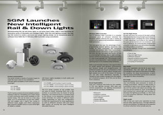 52 53
Product presentation
The series include a variety of product types to
meet the exact need of any installation.
LED Rail Lights (available in both white and black
housings):
	 • R-2 RGBW
	 • R-2 W, 3000K
	 • R-2 W, 4000K
The R-2 series consists of a track adapter system,
making it ideal for retrofitting your entire setup
in most commonly used tracks available on the
market today. This can be done in a few easy
steps, as it is unnecessary to pull new cables.
The unit weighs only 1 kg/2.2 lbs, comes in
different beam angles and offers impressive
light outputs in RGBW colours or pure white light
of 3000K or 4000K.
LED Down Lights (available in both white and
black housings):
• D-2 RGBW, round housing or square housing
• D-2 W, 3000K, round housing or square housing
• D-2 W, 4000K, round housing or square housing
The D-2 series consists of low profiles that
are easy to install, recessing them into a flat
surface, or a junction box, by means of spring
fasteners. The external driver is included wired
to the fixture, to be separately mounted with
screw terminals. D-2 comes in different beam
angles depending on type and configuration
to fulfil the requirements for most applications
as well as different versions with pure white
light output; all carrying the same intelligent
dimmable features.
Wireless DMX Controller:
The C-5 Wireless DMX Controller is a uniquely
developed piece of software intended for
Windows tablets offering the user a variety of
control and programming possibilities related to
SGM luminaires.
This tool gives the user the advantage of pre-
programming several lighting sequences and
modes or even controlling the luminaires
remotely via wireless DMX from LumenRadio.
Examples include alternation in light setting per
the hour, the day, the week, the month, as well
as seasonal light settings, day vs. night settings,
division of fixtures into groups, uniform branding
of retail shops globally, etc. This ensures a very
dynamic visual expression – even outside normal
opening hours in for instance shop windows.
With a user-friendly interface, the opportunities
to create vibrant and dynamic environments
just became simple and straightforward. All
preferred modes can be pre-scheduled so that
you do not have to worry about turning your
light system on or off in the future. Of course
you can also make alterations manually, if
needed to have sudden change from the regular
pre-scheduled program. All of this can be done
from a distance.
Broad Applicability
Only your creativity sets limits for the usability
of this new lighting concept. With ease and
remote preparation, any lighting environment
can be set for countless installations.
	 • Museums
	 • Exhibition centres
	 • Clubbing environments
	 • Store designs
	 • Display lighting
	 • Interior decorations
	 • ….
Set the Right Mode
As user, you have full control of the light setting.
Thismeansthatdimmingthelightupanddownto
change the mood, changing the colour settings
or even adjusting it according to the season of
the year can be carried out in an instance - even
from a distance. An automatically programmed
schedule or alterations can all be done manually,
providing endless possibilities.
You can for example change your environment
according to:
	 • Time of day
	 • Day and night hours
	 • Different seasons
	 • Special occasions and events
	 • Uniform global branding
	 • Grouping of luminaires
	 • ….
Day mode:
Here your operation can be lit to your exact
specifications. You can even set your light
accordingly to the nature of the items on display.
For instance, for shop environments, a warm
light for shoes and leather goods and a cold and
crisp light for silver and jewelry.
Eco mode:
Being LED-based, the D-2 is of course in nature
very eco-friendly and economic in terms of
energy consumption. Taking it a step further, it
is possible to type in your energy budget for the
day and the system will adjust accordingly. You
can even set the system to “look” at the lighting
level coming from natural light and increase or
decrease the lighting accordingly; i.e. this mode
is a cost-conscious selection, driving down the
power budget.
Night mode:
This is how you want your operation to look
and act after opening hours. Through different
sensorsanddisplays,thelightingcanbeadjusted
to attract attention when people pass by.
SGM Launches
New Intelligent
Rail & Down Lights
Revolutionizing the rail and down lights as we know them today, SGM is now launching an
innovative series of dimmable and intelligent lights. With this new lighting concept, the user
has full control to create a personal and unique lighting design via an exceptional piece of
software from SGM; the C-5 Wireless DMX Controller using LumenRadio.
 