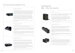 96 97
VSP-550DS
Video Scaler Processor
The SGM VSP-550DS is a very compact multi-input video scaler processor,
which works as a perfect companion for the LS-series of video screens. It
features 9 selectable inputs, built-in scaling of output, Picture-in-Picture
(PIP), multiple transmission modes (cut, fade, iris) and up to two optional
transmitter-cards for direct LED screen output. The VSP-550DS has a
compact 1U 19” rack design and easy-to-operate front panel switches.
The video scaler processor accepts a large range of different signals
such as: Composite, VGA, DVI, HDMI, DisplayPort 1.1, SDI, 3G HDSDI. Also,
the VSP-550DS supports oversized LED screen with seamless splicing
technology, through a DVI loop out interface for non-destructive digital
signal transmission while also supporting multi-device cascade splicing.
Similarly, the DVI signal can be gen-locked to the output.
Additionally, the VSP-550DS also features remote-control, monitoring and
LAN configuration.
MCTRL-300
LS-Series controller
The MCTRL-300 is a controller for the SGM LS-series LED screens. It features
one DVI signal source input and two RJ45 pixel-data outputs.
The controller is set-up via USB and supports the entire range of SGM LS LED
screens. The MCTRL-300 is able to drive up to 1.3 million pixels supporting
the following resolutions: 1280 x 1024, 1024 x 1200, 1600 x 848, 1920 x 712,
2048 x 668.
The controller also supports input from an external light sensor, making it
possible for the LED screen to adjust the brightness according to the ambi-
ent light. This feature is especially beneficial for outdoor use of LED screens
to compensate for sunlight or darkness.
The MCTRL-300 is an essential accessory for all LED screens in the LS-series.
Controllers
MCTRL-610
LS-Series controller
The MCTRL-610 is a controller for the SGM LS-series LED screens. It
features one DVI signal source input and two RJ45 pixel-data outputs.  
The controller is set-up via USB and supports the entire range of SGM
LS LED screens. The MCTRL-610 is able to drive up to 2.3 million pixels
supporting the following resolutions: 1024x1200, 1280x1024, 1440x900,
1600x848, 1920x1200, 2048x668, 2048x1152, 2560x960.   
The controller also supports input from an external light sensor, making
it possible for the LED screen to adjust the brightness according to the
ambient light. This feature is especially beneficial for outdoor use of LED
screens to compensate for sunlight or darkness.  
The MCTRL-610 is an essential accessory for all LED screens in the LS-
series.
A-4
Art-Net to DMX Converter
The A-4 is a universal, high-speed 4 port Art-Net to DMX converter. It is de-
signed to be a very cost-effective, but high-quality product, which can com-
pete with the best performing products on the market today.
The A-4 Art-Net to DMX converter is 100% configurable by software to
listen to any Art-Net universe on any subnet, and output this to any of
the 4 DMX ports. Furthermore, the A-4 is designed especially for high-
performance pixel-mapping applications, which makes it perfect for use in
applications where many Art-Net universes are required.
The housing of the A-4 is extremely compact and rugged and is designed
for touring as well as installations.
TLD-612A
Touring LED Driver - Art-Net
The TLD-612A offers all the same features and driving capabilities as the
regular TLD-612, with the variation of offering an Ethernet EJ45 Artnet
interface instead of a regular 5-pin XLR DMX interface.
The output of the TLD-612A is completely individually configurable by
software, which makes it possible to send any channel range in any
universe to each output. The Artnet interface is especially designed for
high-speed / high-flow DMX, and thereby making it a perfect match for
pixel mapping.
This makes the TLD-612A suitable for applications that require numerous
DMX universes, at a cost-efficient level. This driver ensures quick and easy
installation for touring.
ILD
Installation LED Driver
The ILD, Installation LED Driver, shares the majority of the features of
the TLD-612A, but has a smaller and more compact power supply, which
makes it suitable for permanent installations, where a small physical
footprint is required. The ILD is capable of driving either 6 LT-100 tubes, 3
LT-200 tubes or 3 full length LB-100 strings (7 LB-100 pr. string).
The ILD is also IP65-rated and has daisy-chainable Ethernet for Artnet
input, and it has a power consumption of maximum 120W.
DMX
& Artnet
 