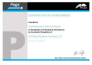 CERTIFICATE OF ACHIEVEMENT
Awarded to
Venkateswara Rao Garlapati
In Recognition of Professional Achievement
by Successful Completion of
Certified System Architect 7.1
Awarded on 09/12/2014
Alan Trefler, Founder and Chief Executive Officer
 