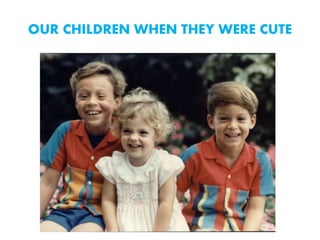 OUR CHILDREN WHEN THEY WERE CUTE
 