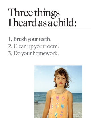 Threethings
Iheardasachild:
1. Brushyourteeth.
2. Cleanupyourroom.
3.Doyourhomework.
 
