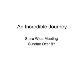 An Incredible Journey
Store Wide Meeting
Sunday Oct 18th
 