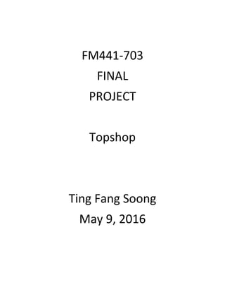 FM441-703
FINAL
PROJECT
Topshop
Ting Fang Soong
May 9, 2016
 