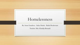 Homelessness
By: Iman Ennabou - Safae Hmitti - Radia Boukrouan
Teacher: Mrs. Khadija Benaadi
 