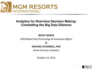 Analytics for Real-time Decision Making:
Combatting the Big Data Dilemma
BECKY WANTA
SVP/Global Chief Technology & Innovation Officer
&
MICHAEL O’CONNELL, PhD
Senior Director, Analytics
October 23, 2012
 