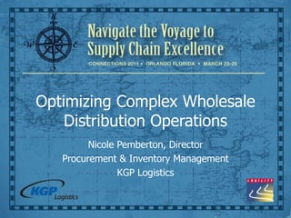Optimizing Complex Wholesale
Distribution Operations
Nicole Pemberton, Director
Procurement & Inventory Management
KGP Logistics
 