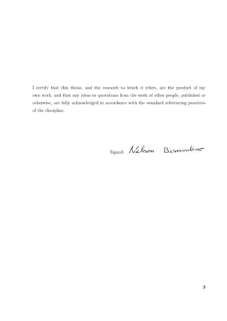 I certify that this thesis, and the research to which it refers, are the product of my
own work, and that any ideas or quotations from the work of other people, published or
otherwise, are fully acknowledged in accordance with the standard referencing practices
of the discipline.
Signed:
3
 