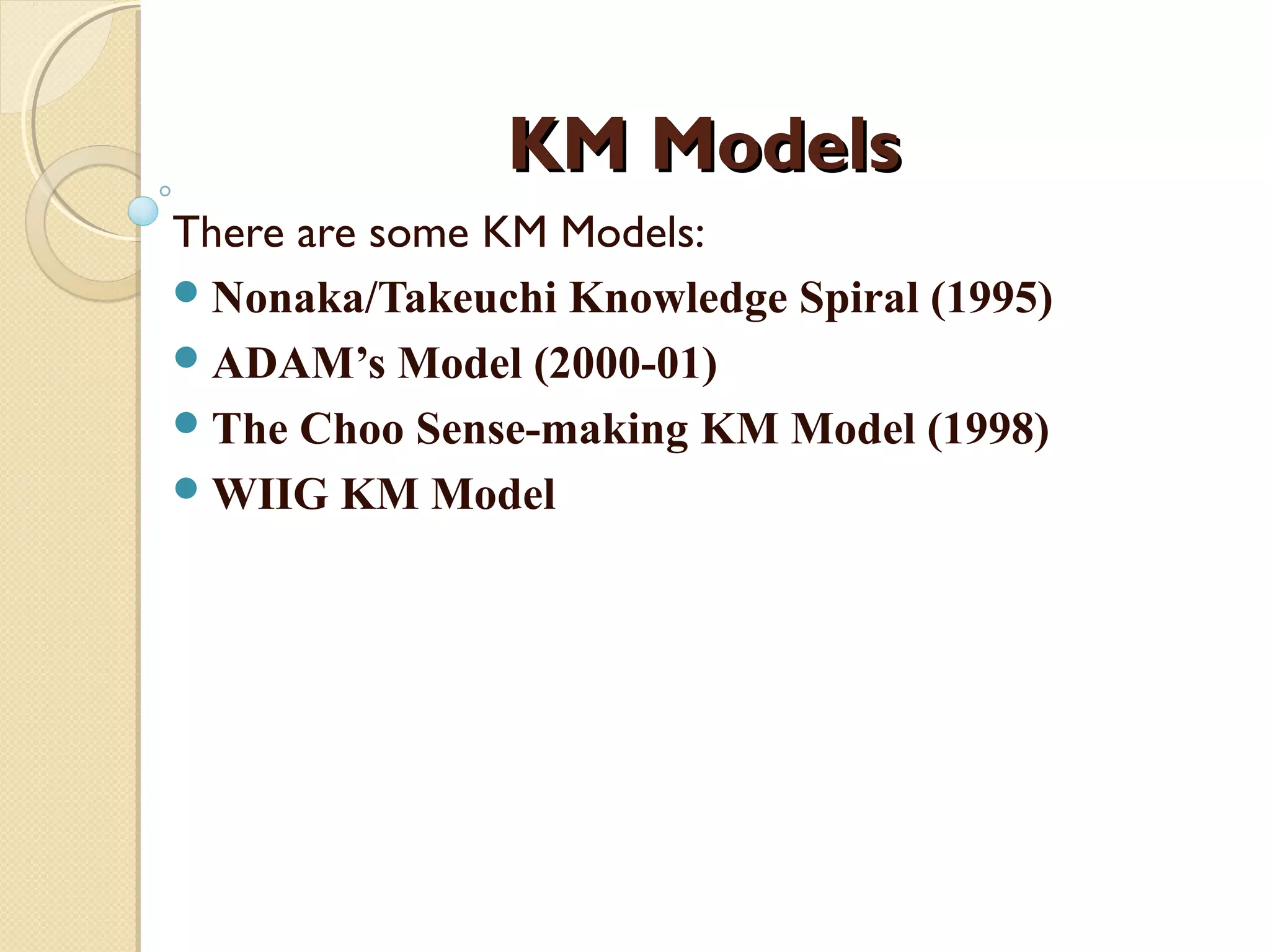 KM ModelsKM Models
There are some KM Models:
Nonaka/Takeuchi Knowledge Spiral (1995)
ADAM’s Model (2000-01)
The Choo Sense-making KM Model (1998)
WIIG KM Model
 