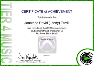 CERTIFICATE of ACHIEVEMENT
This is to certify that
Jonathon David (Jonny) Terrill
has completed the CRAS requirements
and demonstrated proficiency in
Pro Tools Tier 4 Music
August 10, 2015
vBHC61Kb9A
Powered by TCPDF (www.tcpdf.org)
 