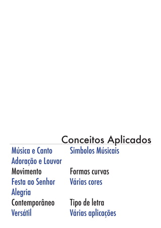 Conceitos Aplicados
Música e Canto 		 Simbolos Músicais
Adoração e Louvor
Movimento			Formas curvas
Festa ao Senhor		 Várias cores
Alegria
Contemporâneo		 Tipo de letra
Versátil				Várias aplicações
 
