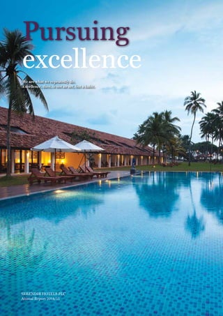 SERENDIB HOTELS PLC
Annual Report 2014/15
Pursuing
We are what we repeatedly do.
Excellence, then, is not an act, but a habit.
excellence
 