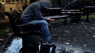 Aberdeen has one of the
biggest wealth gaps in the UK.
 