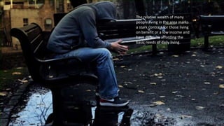The relative wealth of many
people living in the area marks
a stark contrast for those living
on benefit or a low income and
have difficulty affording the
basic needs of daily living.
 