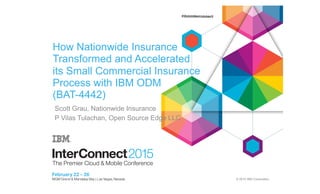 © 2014 IBM Corporation
How Nationwide Insurance
Transformed and Accelerated
its Small Commercial Insurance
Process with IBM ODM
(BAT-4442)
Scott Grau, Nationwide Insurance
P Vilas Tulachan, Open Source Edge LLC
 