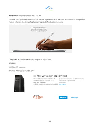 &
& 138&
Apple&Pencil:&Designed&for&iPad&Pro&–&$99.00&
Enhances&the&capabilities&and&ease&of&use&for&user&especially&if&he&or&she&is&not&accustomed&to&using&a&tablet.&
Further&enhances&the&ability&of&a&physician&to&provide&feedback&to&members.&&
&
&
Computers:&HP&Z440&Workstation&(Energy&Star)&–&$1,529.00&
8GB&RAM&
Intel&Xeon&E5&Processor&
Windows&7&Professional&and&8.1&Pro&
&
&
& &
 