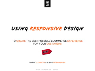 USING RESPONSIVE DESIGN
TO CREATE THE BEST POSSIBLE ECOMMERCE EXPERIENCE
FOR YOUR CUSTOMERS
DOMINIC CZARNOTA & KUMAR PADMANABHAN
 