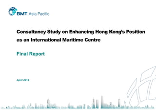 Consultancy Study on Enhancing Hong Kong’s Position
as an International Maritime Centre
Final Report
April 2014
 