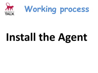 Working process
Install the Agent
 