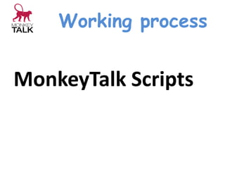 Working process
MonkeyTalk Scripts
 