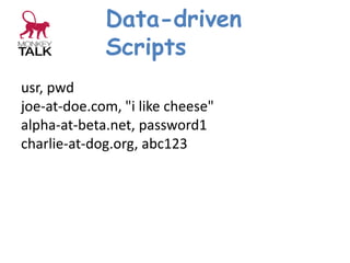 Data-driven
Scripts
usr, pwd
joe-at-doe.com, "i like cheese"
alpha-at-beta.net, password1
charlie-at-dog.org, abc123
 