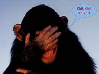Khik Khik
Khik !!!
 