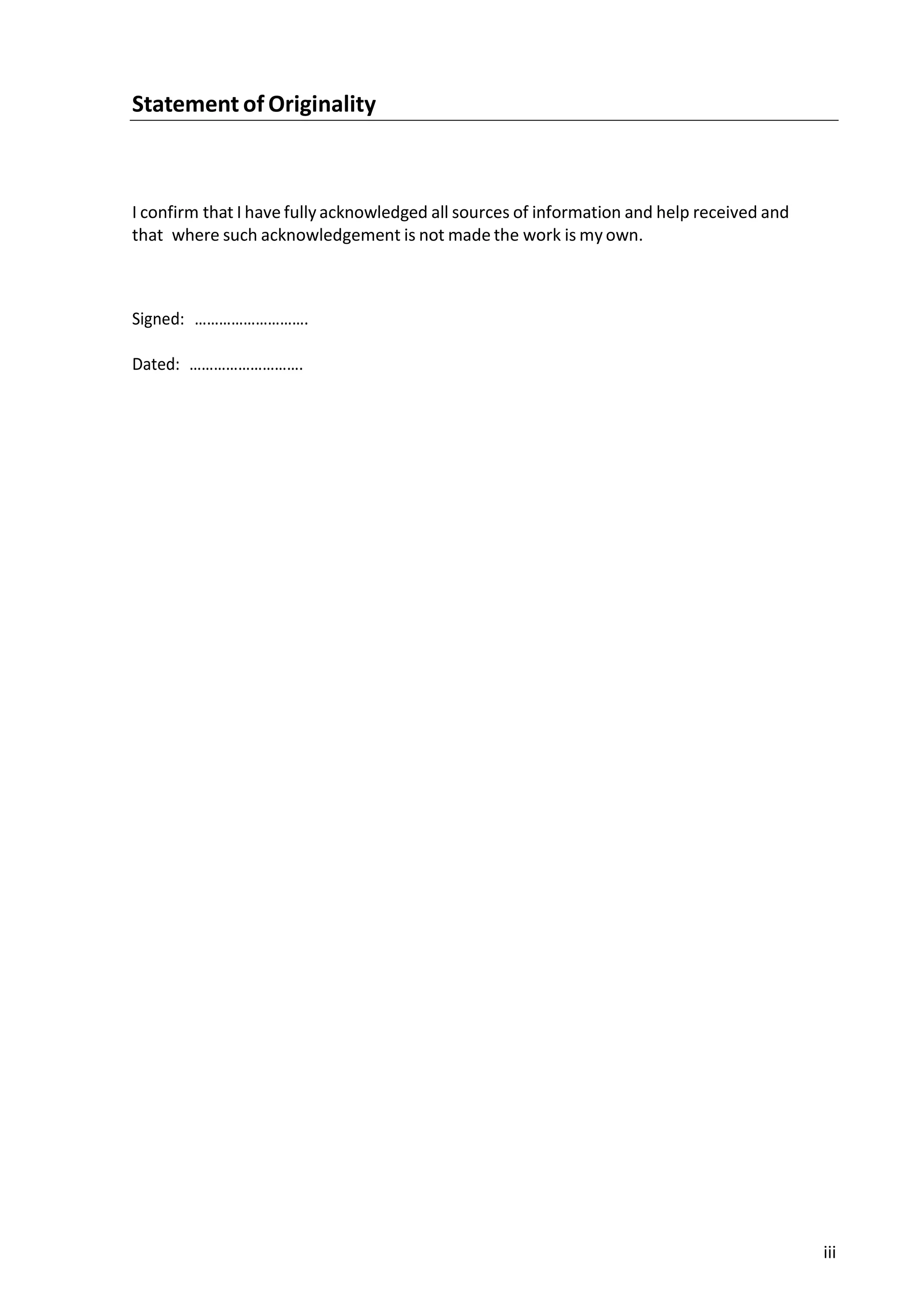 iii
Statement of Originality
I confirm that I have fully acknowledged all sources of information and help received and
that where such acknowledgement is not made the work is my own.
Signed: ……………………….
Dated: ……………………….
 