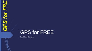 GPS for FREE
For Fleet Owners
GPSforFRE
 