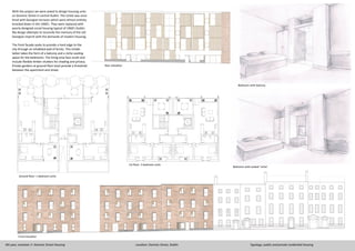 PRODUCEDBYANAUTODESKEDUCATIONALPRODUCT
PRODUCEDBYANAUTODESKEDUCATIONALPRODUCT
PRODUCEDBYANAUTODESKEDUCATIONALPRODUCT
PRODUCED BY AN AUTODESK EDUCATIONAL PRODUCT
PRODUCEDBYANAUTODESKEDUCATIONALPRODUCT
PRODUCEDBYANAUTODESKEDUCATIONALPRODUCT
Ground floor- 1 bedroom units
1st floor- 2 bedroom units
Front Elevation
Bedroom with seated ‘niche’
Bedroom with balcony
Rear elevation
With the project we were asked to design housing units
on Dominic Street in central Dublin. The street was once
lined with Georgian terraces which were almost entirely
knocked down in the 1960’s. They were replaced with
poorly designed social housing typical of 1960’s Dublin.
My design attempts to reconcile the memory of the old
Georgian imprint with the demands of modern housing.
The front facade seeks to provide a hard edge to the
city through an inhabited wall of bricks. This inhabi-
tation takes the form of a balcony and a niche seating
space for the bedrooms. The living area face south and
include flexible timber shutters for shading and privacy.
Private gardens at ground floor level provide a threshold
between the apartment and street.
4th year, semester 2- Dominic Street Housing Location: Dominic Street, Dublin Typology: public and private residential housing
 