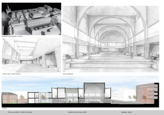 4th year, semester 1- Dublin City Library
Site Model showing library in context
Interior ‘street’- library entrance Main reading hall
Section
Location: Dorset Street, Dublin Typology: Library
 