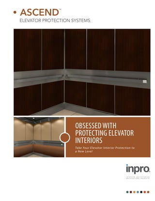 OBSESSEDWITH
PROTECTING ELEVATOR
INTERIORS
Take Your Elevator Interior Protection to
a New Level
I N T E R I O R A N D E X T E R I O R
A R C H I T E C T U R A L P R O D U C T S
 