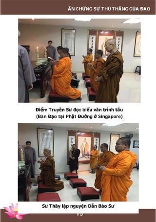 15
ẤN CHỨNG SỰ THÙ THẮNG CỦA ĐẠO
Điểm Truyền Sư đọc biểu văn trình tấu
(Bàn Đạo tại Phật Đường ở Singapore)
Sư Thầy lập nguyện Dẫn Bảo Sư
 