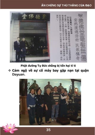 35
ẤN CHỨNG SỰ THÙ THẮNG CỦA ĐẠO
Phật đường Tụ Đức chẳng bị tổn hại tí ti
 Cảm ngộ về sự cố máy bay gặp nạn tại quận
Dayuan.
 