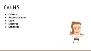 C.A.L.M.S
● Culture
● Automatisation
● Lean
● Mesures
● Solidarité
 