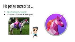 ● http://unicorn.rentals/
● Location d’animaux féériques
Ma petite entreprise ...
 