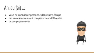 Ah, au fait ...
● Vous ne connaîtrez personne dans votre équipe
● Les compétences sont complètement différentes
● Le temps passe vite
 