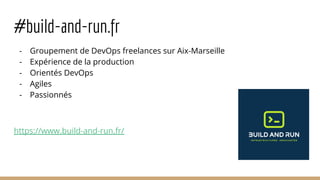#build-and-run.fr
- Groupement de DevOps freelances sur Aix-Marseille
- Expérience de la production
- Orientés DevOps
- Agiles
- Passionnés
https://www.build-and-run.fr/
 