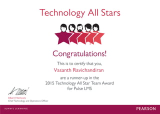 Congratulations!
This is to certify that you,
Technology All Stars
Vasanth Ravichandiran
Albert Hitchcock
Chief Technology and Operations Oﬃcer
are a runner-up in the
2015 Technology All Star Team Award
for Pulse LMS
 