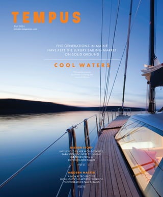 Fall 2014
tempus-magazine.com
C o o l W a t e r s
The sailing yacht
Available cruising the
coast of Maine
Five generations in Maine
have kept the luxury sailing market
on solid ground
Design Story
Influenced by her world travels,
Sara Story delivers stunning
interiors from a
sophisticated palate
Page 64
Modern Master
A new retrospective
highlights the artistic work of
photographer Paul Strand
Page 78
 
