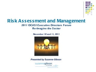 Risk Assessment and Management 2011 OCASI Executive Directors Forum Re-Imagine the Sector November 10 and 11, 2011 Presented by Suzanne Gibson 