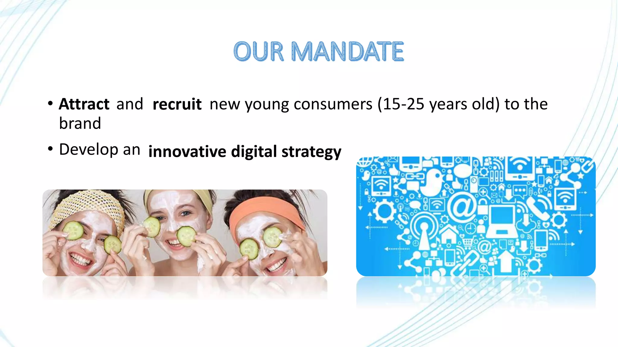 • and new young consumers (15-25 years old) to the
brand
• Develop an
Attract recruit
innovative digital strategy
 